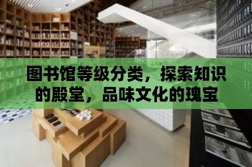 圖書館等級分類，探索知識的殿堂，品味文化的瑰寶