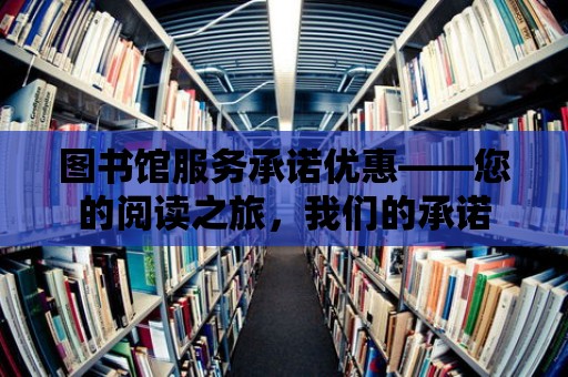 圖書館服務承諾優惠——您的閱讀之旅，我們的承諾