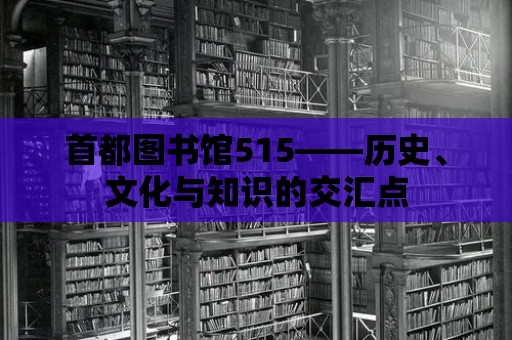 首都圖書館515——歷史、文化與知識的交匯點