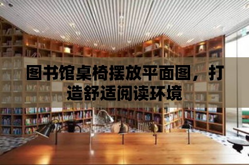 圖書館桌椅擺放平面圖，打造舒適閱讀環境