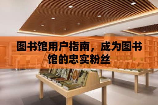 圖書館用戶指南，成為圖書館的忠實粉絲