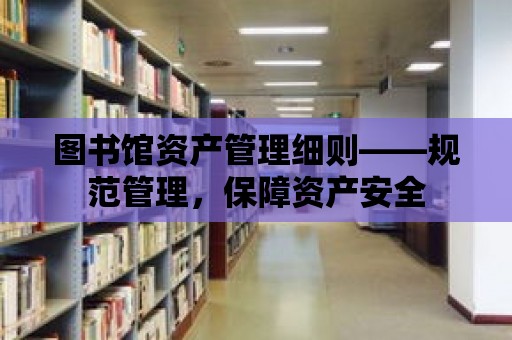 圖書館資產(chǎn)管理細(xì)則——規(guī)范管理，保障資產(chǎn)安全