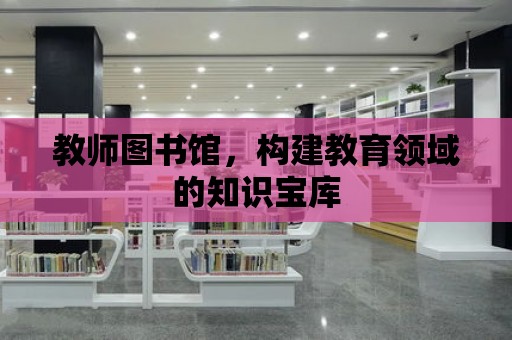 教師圖書館，構建教育領域的知識寶庫