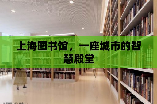 上海圖書館，一座城市的智慧殿堂