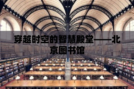 穿越時空的智慧殿堂——北京圖書館