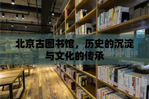 北京古圖書館，歷史的沉淀與文化的傳承