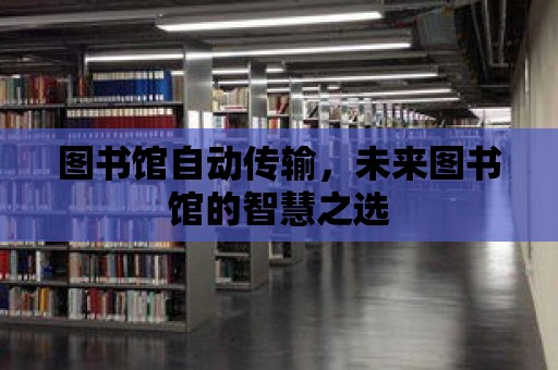 圖書館自動傳輸，未來圖書館的智慧之選