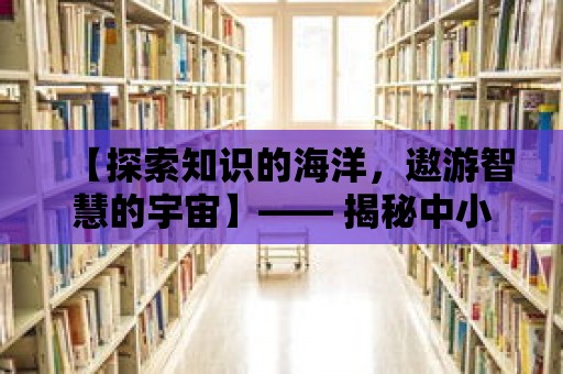 【探索知識的海洋，遨游智慧的宇宙】—— 揭秘中小學數字圖書館