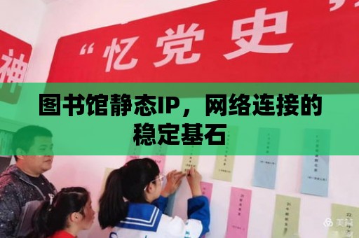 圖書館靜態IP，網絡連接的穩定基石