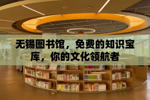 無錫圖書館，免費的知識寶庫，你的文化領(lǐng)航者