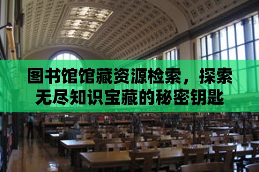 圖書館館藏資源檢索，探索無盡知識寶藏的秘密鑰匙