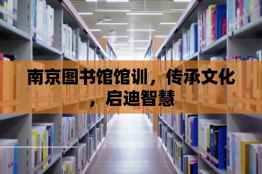 南京圖書館館訓(xùn)，傳承文化，啟迪智慧