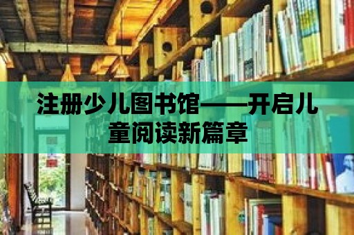 注冊少兒圖書館——開啟兒童閱讀新篇章