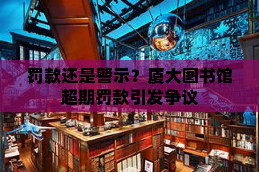 罰款還是警示？廈大圖書館超期罰款引發爭議