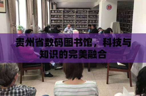 貴州省數碼圖書館，科技與知識的完美融合