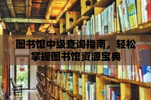 圖書館中級查詢指南，輕松掌握圖書館資源寶典