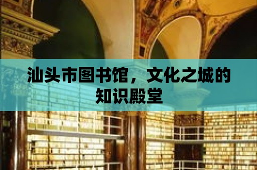 汕頭市圖書館，文化之城的知識殿堂