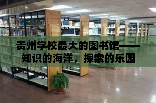 貴州學校最大的圖書館——知識的海洋，探索的樂園