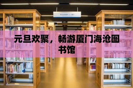 元旦歡聚，暢游廈門海滄圖書館