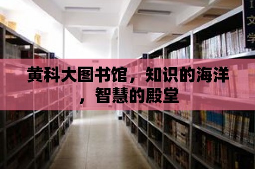 黃科大圖書館，知識的海洋，智慧的殿堂