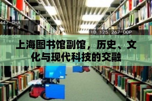 上海圖書館副館，歷史、文化與現代科技的交融