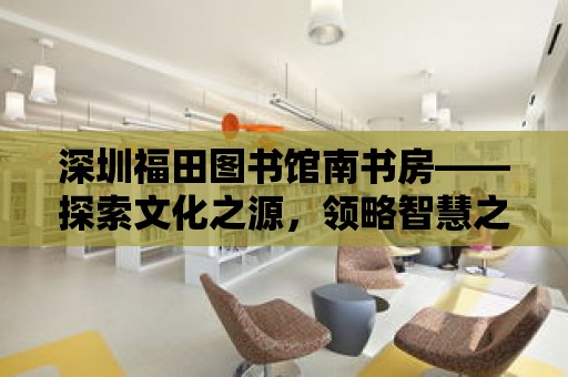 深圳福田圖書館南書房——探索文化之源，領略智慧之光