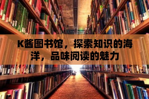 K醬圖書館，探索知識的海洋，品味閱讀的魅力