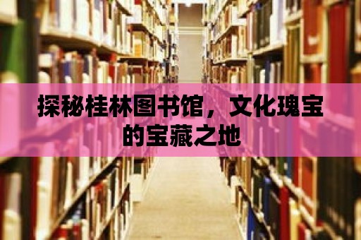 探秘桂林圖書館，文化瑰寶的寶藏之地