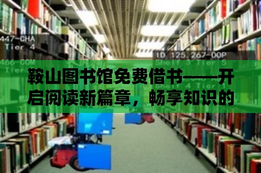 鞍山圖書館免費借書——開啟閱讀新篇章，暢享知識的海洋