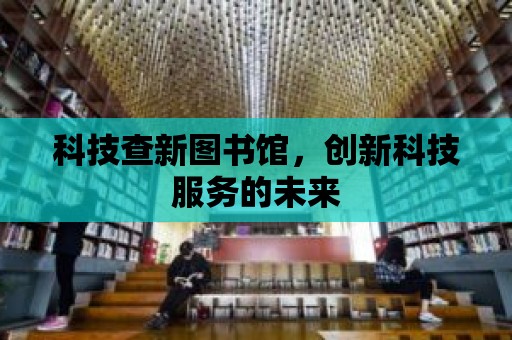 科技查新圖書館，創新科技服務的未來