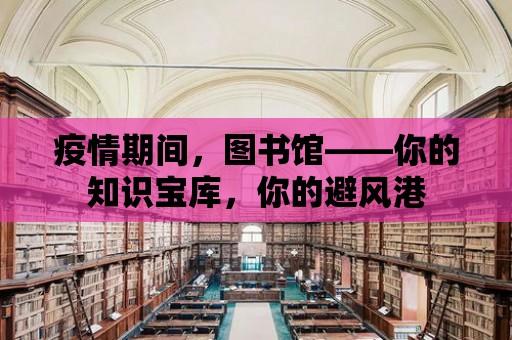 疫情期間，圖書館——你的知識寶庫，你的避風港