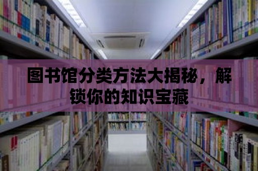 圖書館分類方法大揭秘，解鎖你的知識寶藏