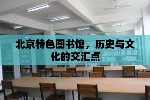 北京特色圖書館，歷史與文化的交匯點