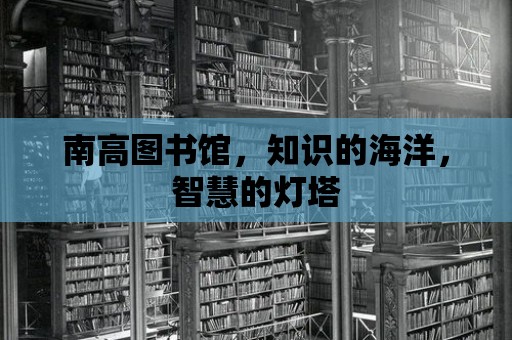 南高圖書館，知識的海洋，智慧的燈塔