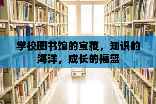 學校圖書館的寶藏，知識的海洋，成長的搖籃