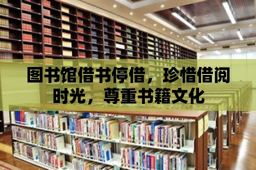 圖書館借書停借，珍惜借閱時(shí)光，尊重書籍文化