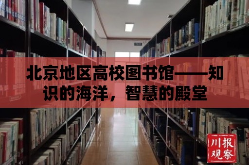 北京地區高校圖書館——知識的海洋，智慧的殿堂