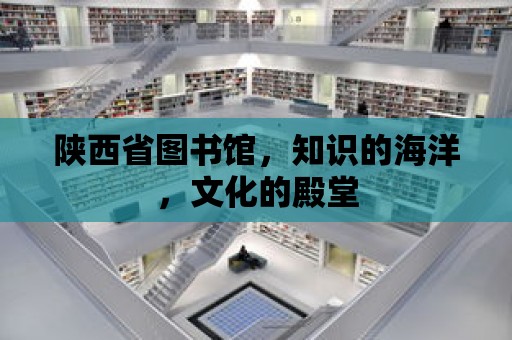 陜西省圖書館，知識的海洋，文化的殿堂