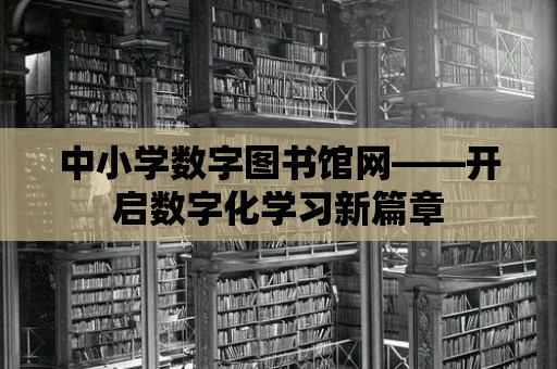 中小學數字圖書館網——開啟數字化學習新篇章