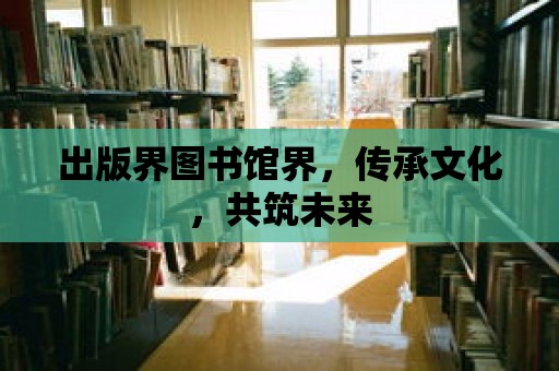 出版界圖書館界，傳承文化，共筑未來