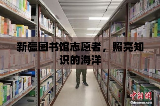 新疆圖書館志愿者，照亮知識的海洋