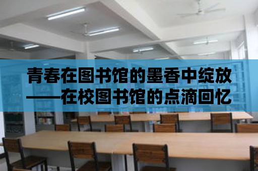 青春在圖書館的墨香中綻放——在校圖書館的點滴回憶