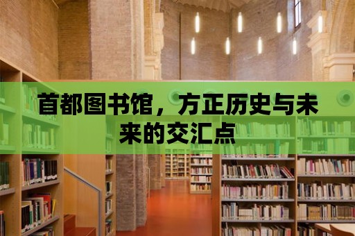 首都圖書館，方正歷史與未來的交匯點