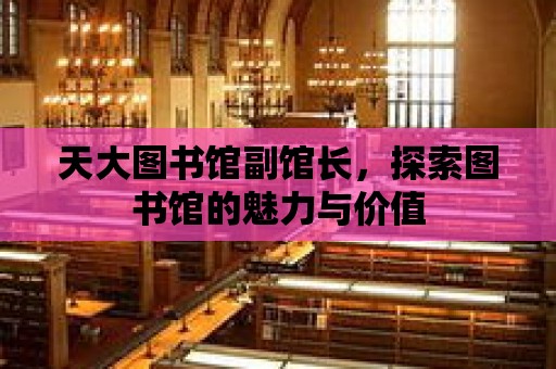 天大圖書館副館長，探索圖書館的魅力與價值