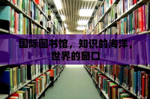 國際圖書館，知識的海洋，世界的窗口