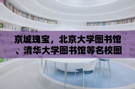 京城瑰寶，北京大學圖書館、清華大學圖書館等名校圖書館覽勝