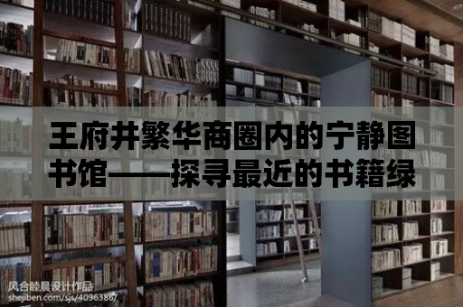 王府井繁華商圈內的寧靜圖書館——探尋最近的書籍綠洲