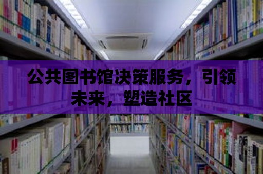 公共圖書館決策服務，引領未來，塑造社區