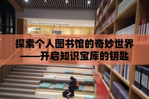 探索個人圖書館的奇妙世界——開啟知識寶庫的鑰匙