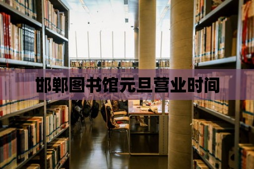 邯鄲圖書館元旦營業時間